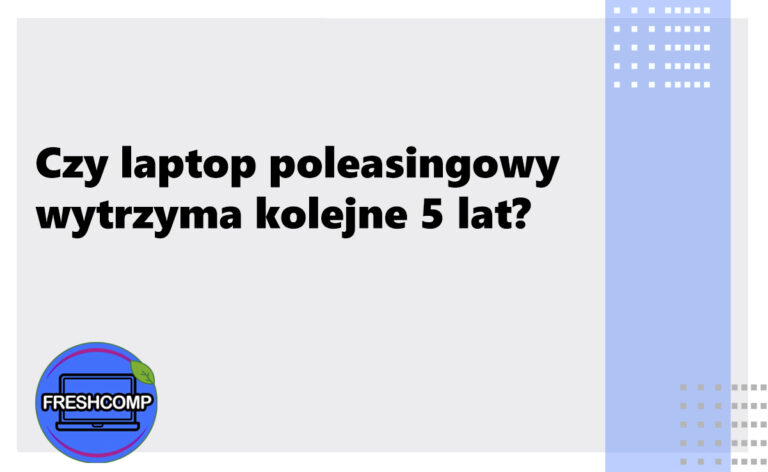 Czy laptop poleasingowy wytrzyma kolejne 5 lat