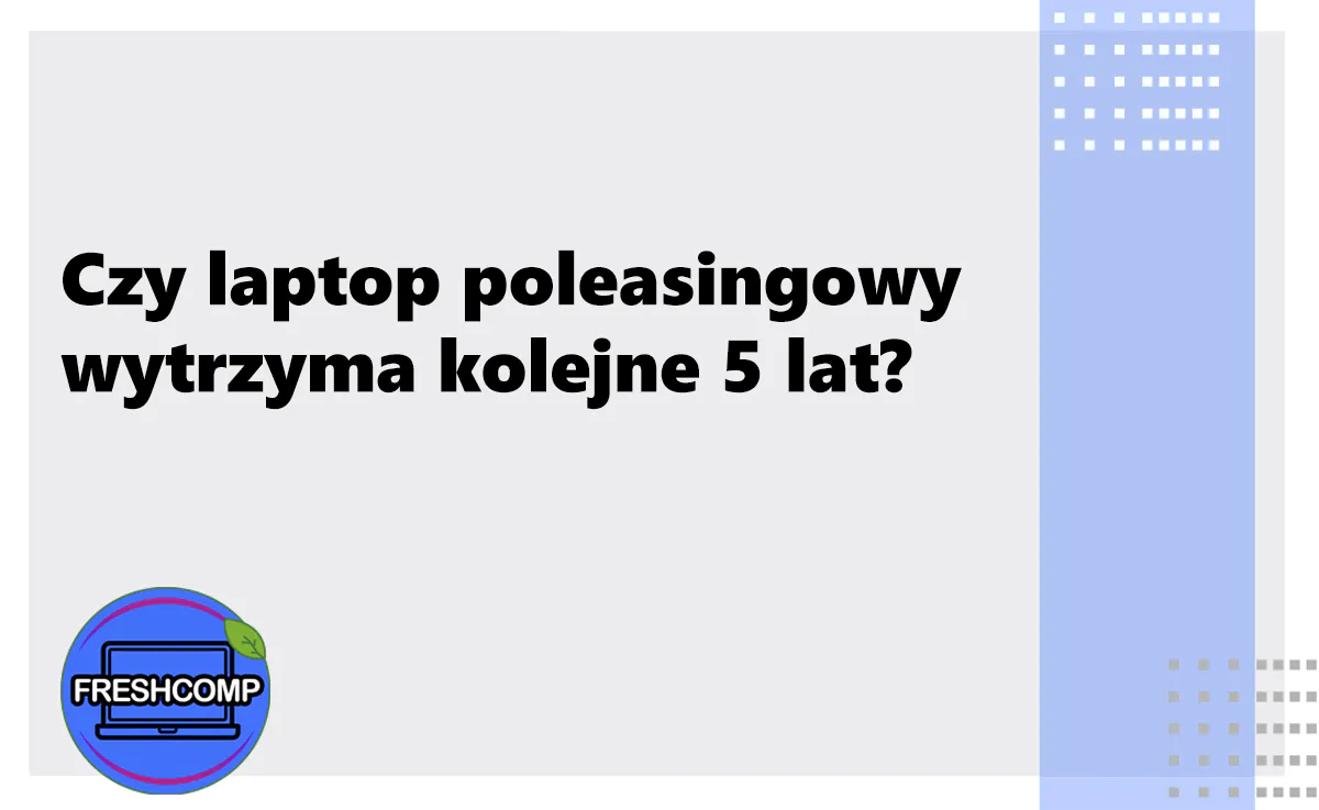Czy laptop poleasingowy wytrzyma kolejne 5 lat